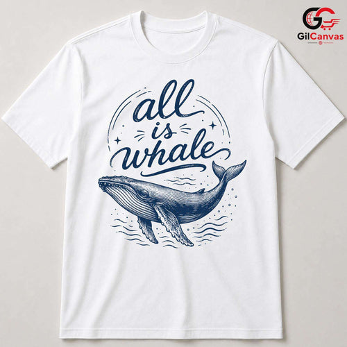 All Is Whale Graphic T-Shirt Summer Beach Fun Eco Friendly Unisex Gift Shirt
